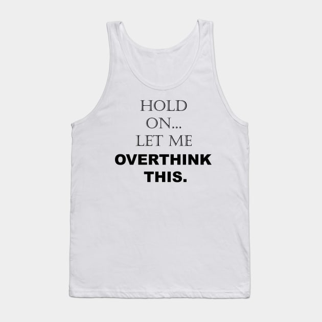 Hold On, Let Me Overthink This - Funny Sarcastic - Quotes - Sayings Tank Top by Color Me Happy 123